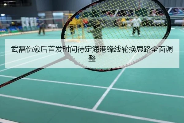 武磊伤愈后首发时间待定海港锋线轮换思路全面调整